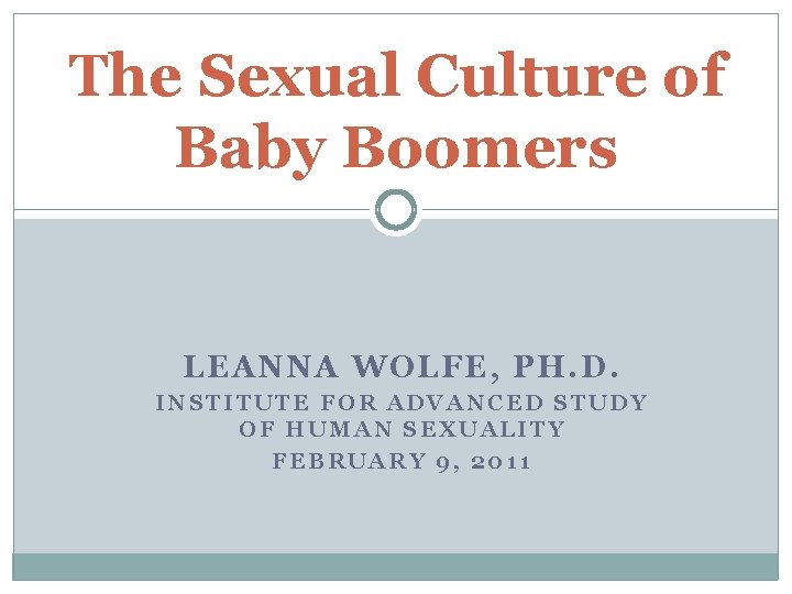 The Sexual Culture of Baby Boomers LEANNA WOLFE, PH. D. INSTITUTE FOR ADVANCED STUDY