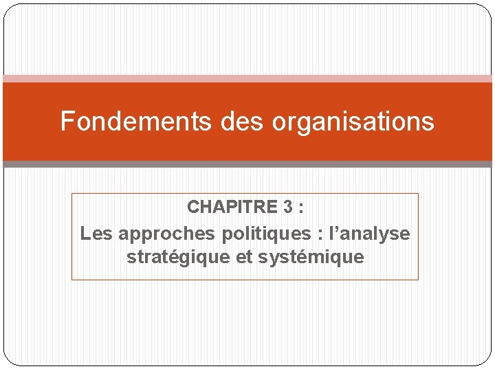 Fondements des organisations CHAPITRE 3 : Les approches politiques : l’analyse stratégique et systémique