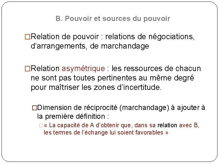 B. Pouvoir et sources du pouvoir �Relation de pouvoir : relations de négociations, d’arrangements,