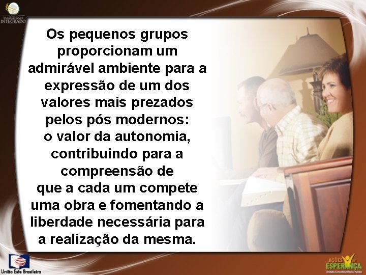 Os pequenos grupos proporcionam um admirável ambiente para a expressão de um dos valores