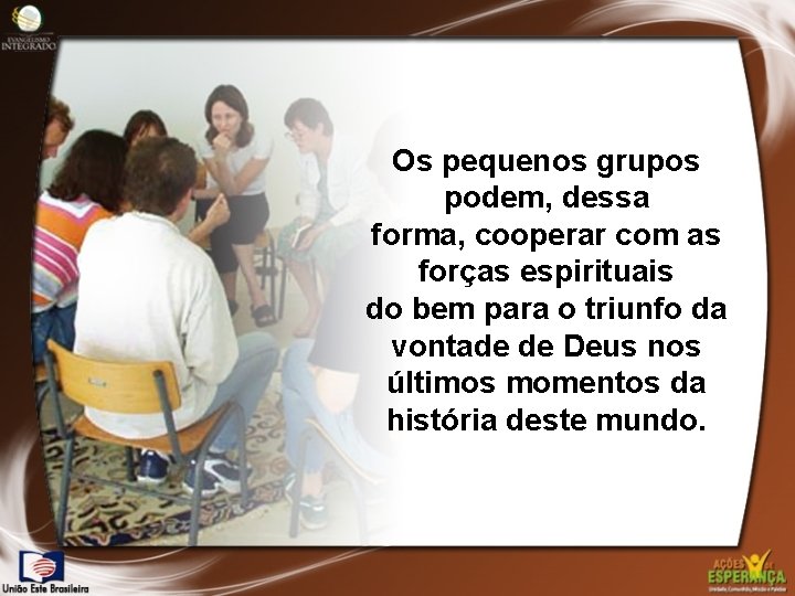 Os pequenos grupos podem, dessa forma, cooperar com as forças espirituais do bem para