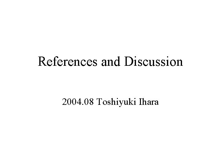 References and Discussion 2004. 08 Toshiyuki Ihara 