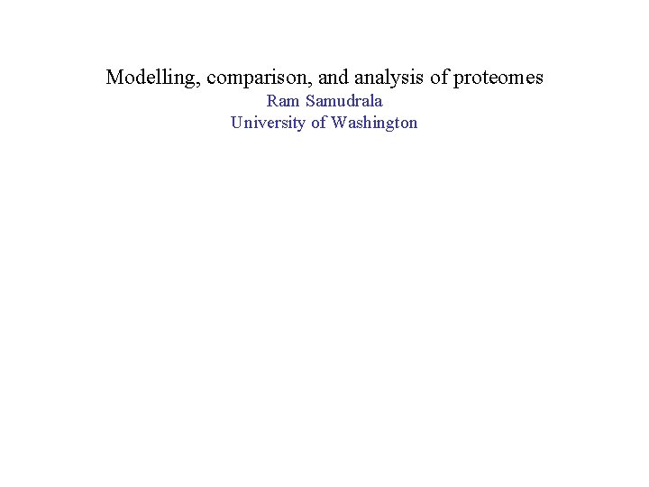 Modelling, comparison, and analysis of proteomes Ram Samudrala University of Washington 