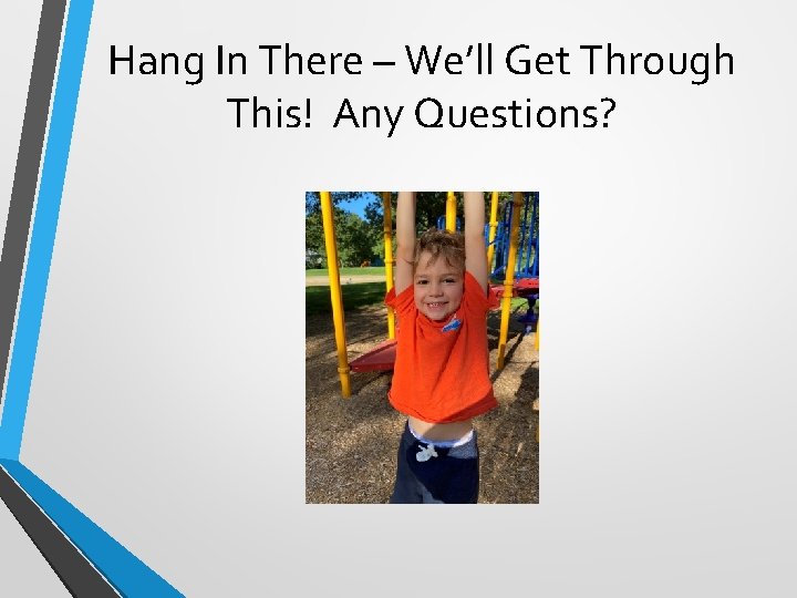 Hang In There – We’ll Get Through This! Any Questions? 