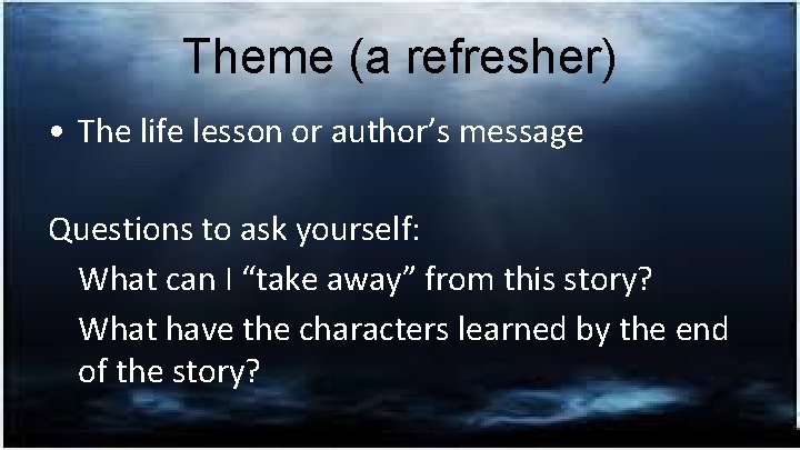 Theme (a refresher) • The life lesson or author’s message Questions to ask yourself: