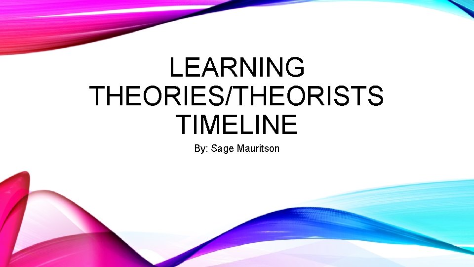 LEARNING THEORIES/THEORISTS TIMELINE By: Sage Mauritson 