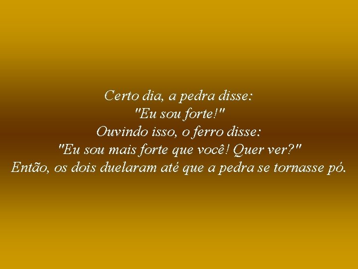 Certo dia, a pedra disse: "Eu sou forte!" Ouvindo isso, o ferro disse: "Eu