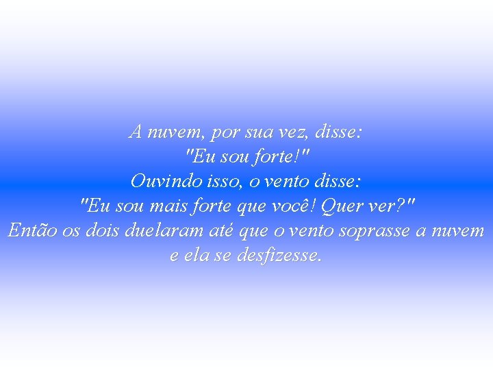 A nuvem, por sua vez, disse: "Eu sou forte!" Ouvindo isso, o vento disse: