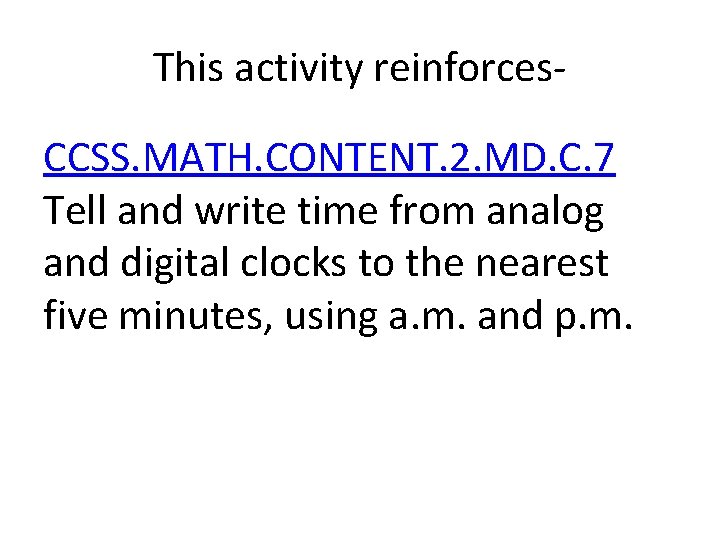 This activity reinforces. CCSS. MATH. CONTENT. 2. MD. C. 7 Tell and write time