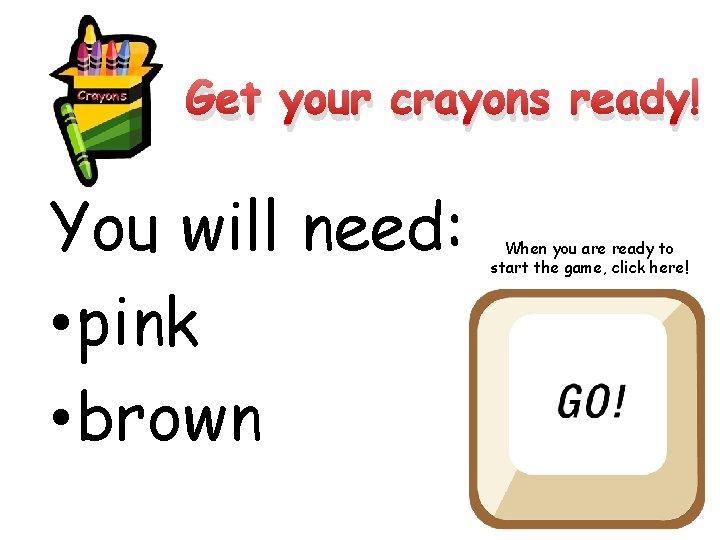 Get your crayons ready! You will need: • pink • brown When you are