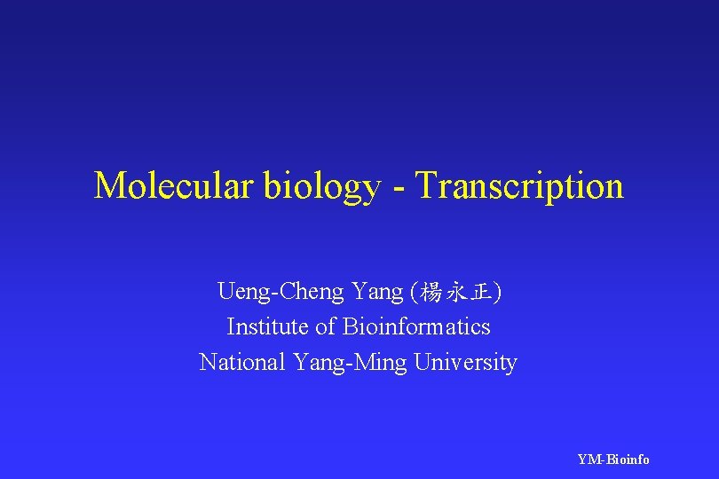 Molecular biology - Transcription Ueng-Cheng Yang (楊永正) Institute of Bioinformatics National Yang-Ming University YM-Bioinfo