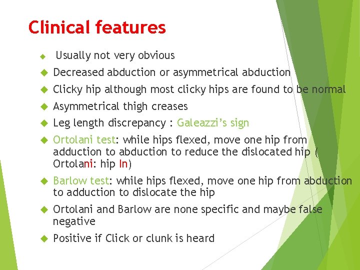 Clinical features Usually not very obvious Decreased abduction or asymmetrical abduction Clicky hip although