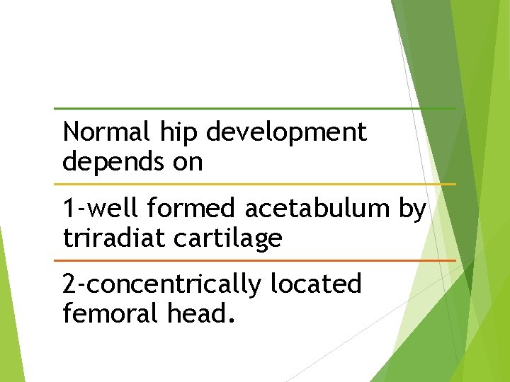 Normal hip development depends on 1 -well formed acetabulum by triradiat cartilage 2 -concentrically