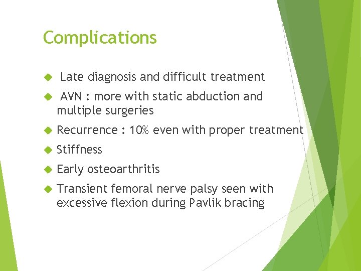 Complications Late diagnosis and difficult treatment AVN : more with static abduction and multiple