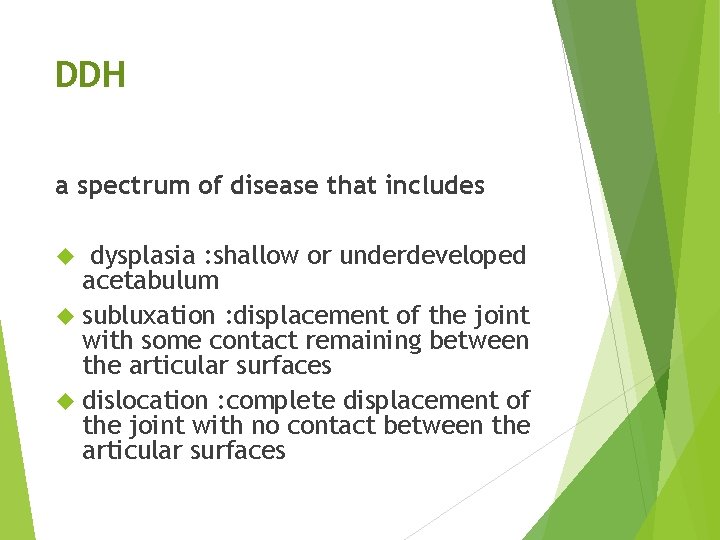 DDH a spectrum of disease that includes dysplasia : shallow or underdeveloped acetabulum subluxation