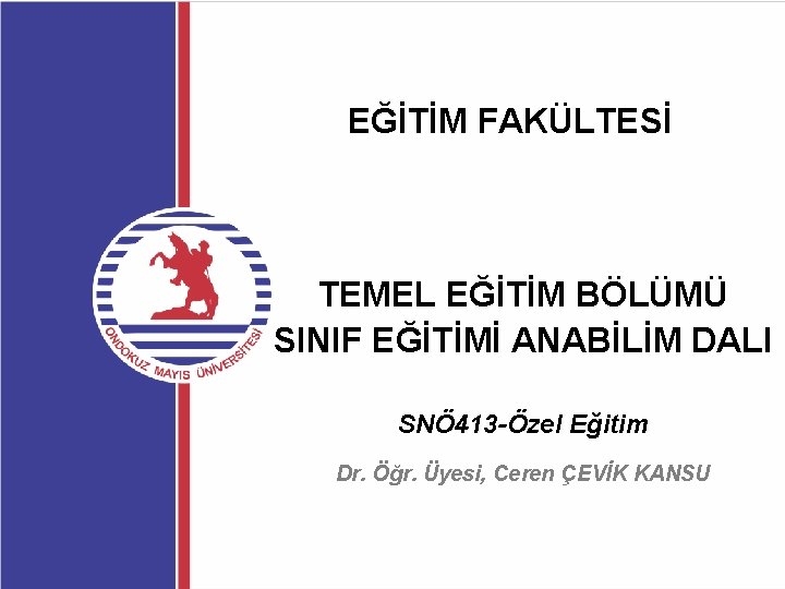 EĞİTİM FAKÜLTESİ TEMEL EĞİTİM BÖLÜMÜ SINIF EĞİTİMİ ANABİLİM DALI SNÖ 413 -Özel Eğitim Dr.