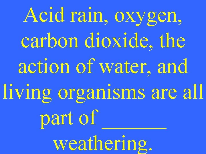 Acid rain, oxygen, carbon dioxide, the action of water, and living organisms are all