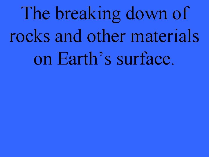 The breaking down of rocks and other materials on Earth’s surface. 