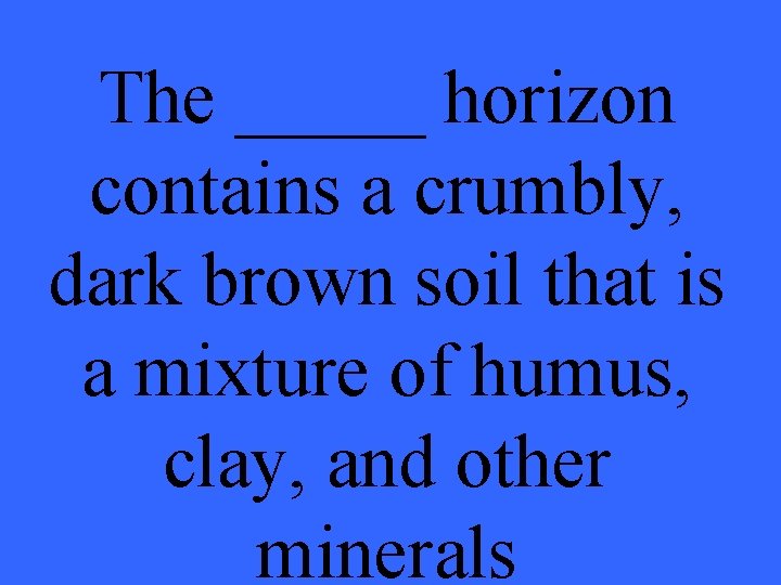 The _____ horizon contains a crumbly, dark brown soil that is a mixture of