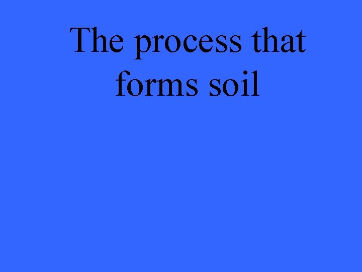 The process that forms soil 