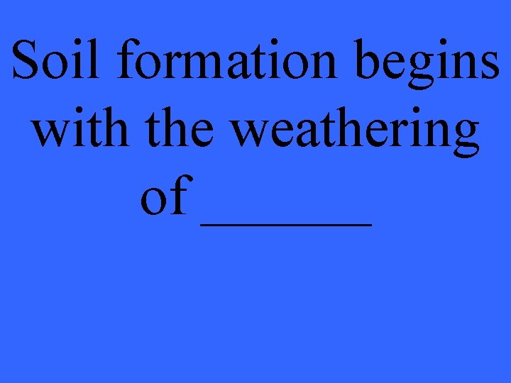 Soil formation begins with the weathering of ______ 