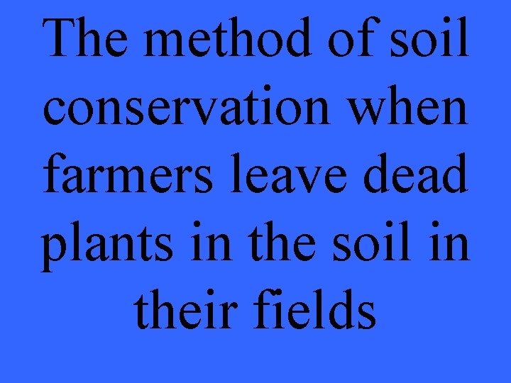 The method of soil conservation when farmers leave dead plants in the soil in