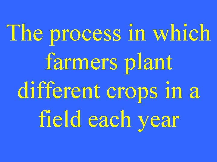 The process in which farmers plant different crops in a field each year 