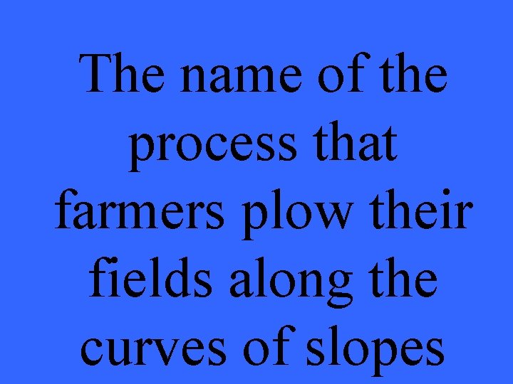 The name of the process that farmers plow their fields along the curves of