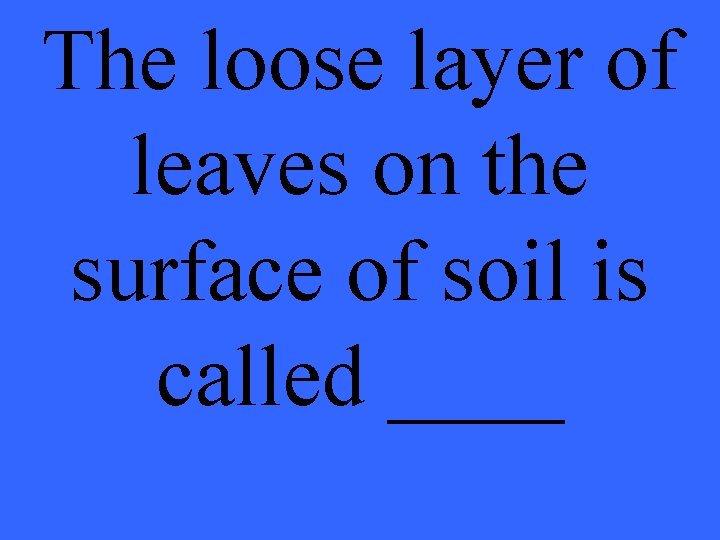 The loose layer of leaves on the surface of soil is called ____ 