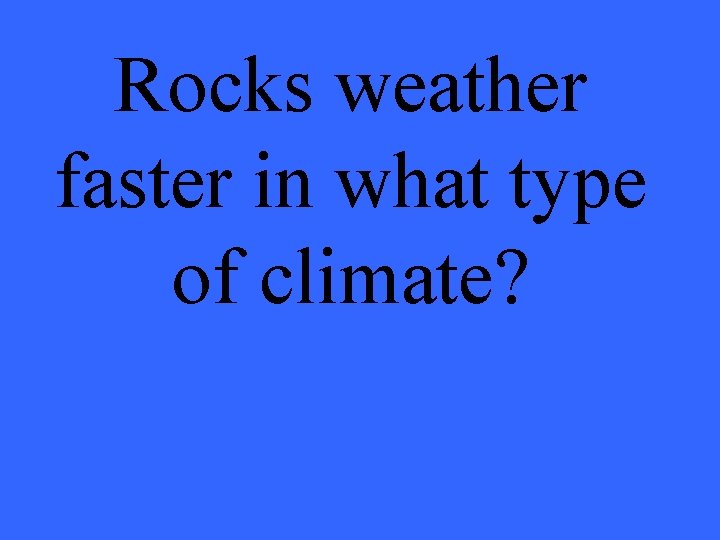Rocks weather faster in what type of climate? 