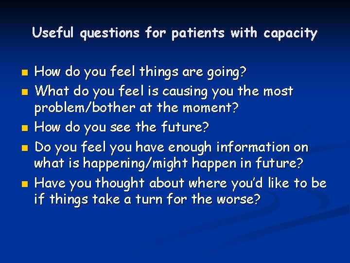 Useful questions for patients with capacity n n n How do you feel things