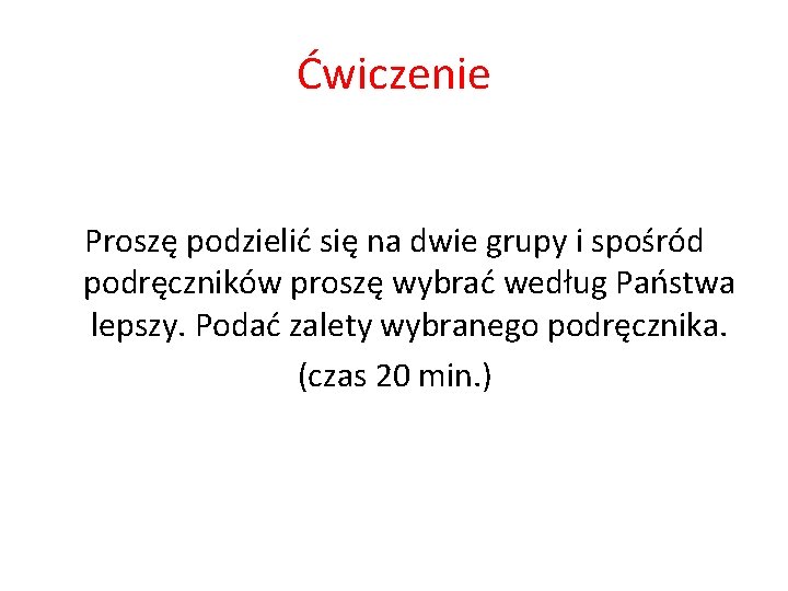 Ćwiczenie Proszę podzielić się na dwie grupy i spośród podręczników proszę wybrać według Państwa