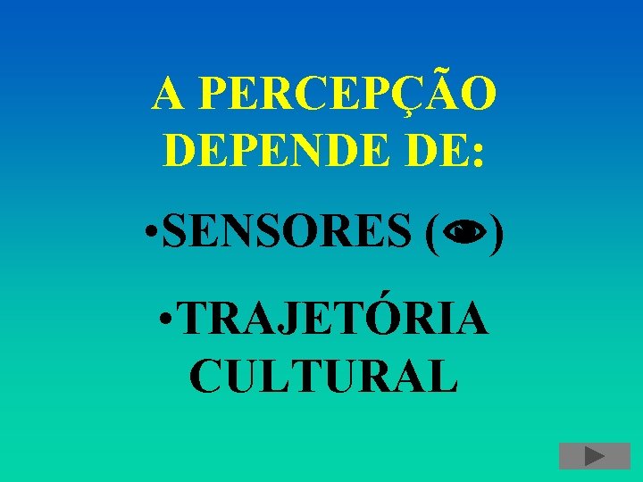 A PERCEPÇÃO DEPENDE DE: • SENSORES ( ) • TRAJETÓRIA CULTURAL 