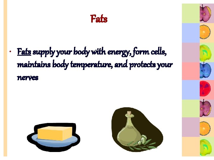 Fats • Fats supply your body with energy, form cells, maintains body temperature, and