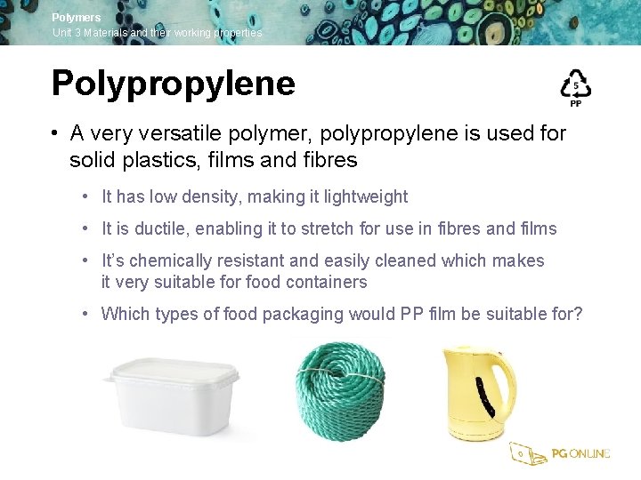 Polymers Unit 3 Materials and their working properties Polypropylene • A very versatile polymer,