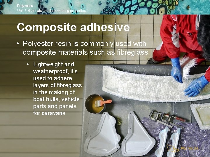 Polymers Unit 3 Materials and their working properties Composite adhesive • Polyester resin is