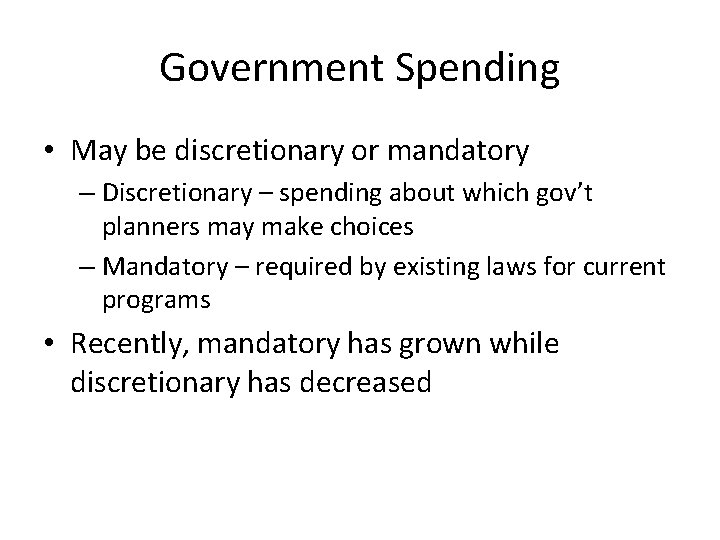 Government Spending • May be discretionary or mandatory – Discretionary – spending about which