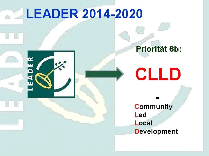LEADER 2014 -2020 Priorität 6 b: CLLD = Community Led Local Development 