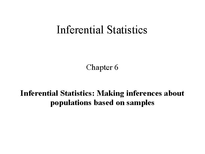 Inferential Statistics Chapter 6 Inferential Statistics: Making inferences about populations based on samples 