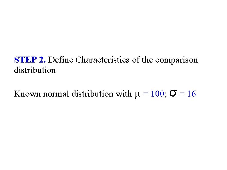 STEP 2. Define Characteristics of the comparison distribution Known normal distribution with µ =