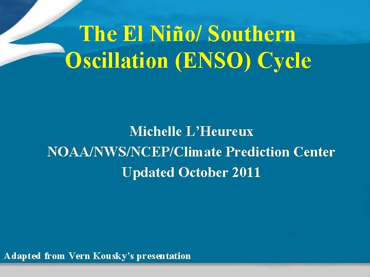 The El Niño/ Southern Oscillation (ENSO) Cycle Michelle L’Heureux NOAA/NWS/NCEP/Climate Prediction Center Updated October