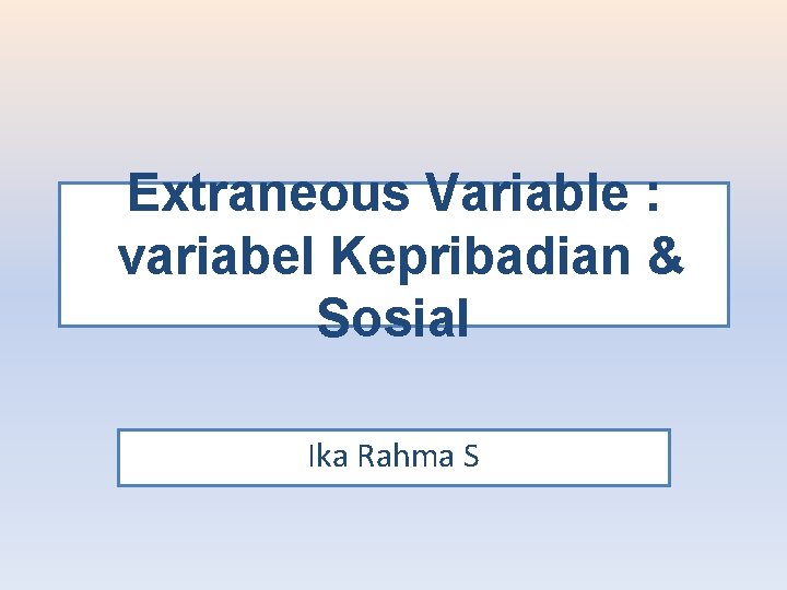 Extraneous Variable : variabel Kepribadian & Sosial Ika Rahma S 