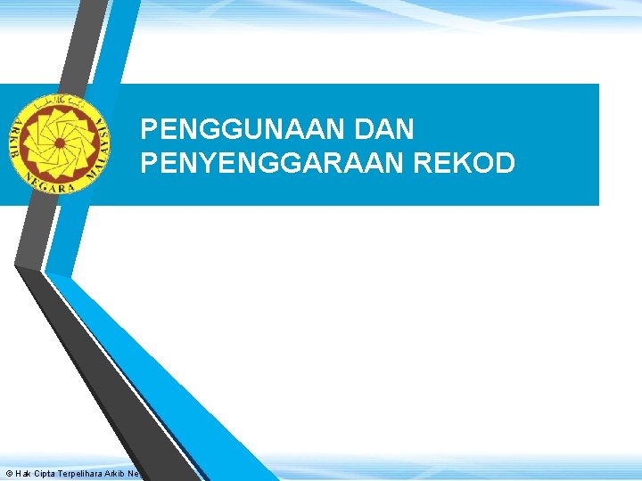 PENGGUNAAN DAN PENYENGGARAAN REKOD © Hak Cipta Terpelihara Arkib Negara Malaysia 