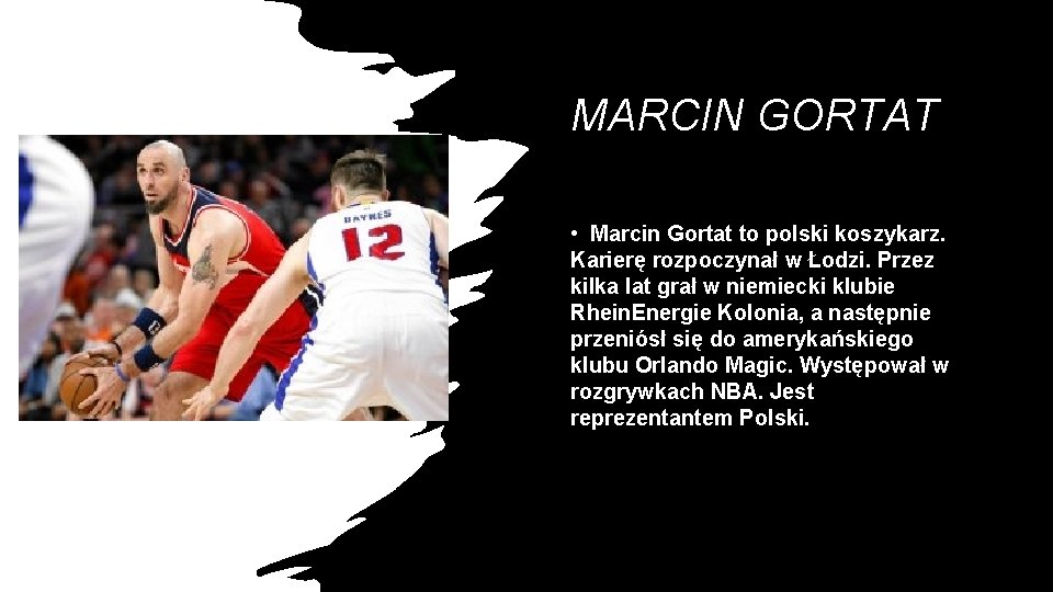 MARCIN GORTAT • Marcin Gortat to polski koszykarz. Karierę rozpoczynał w Łodzi. Przez kilka