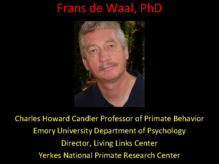Frans de Waal, Ph. D Charles Howard Candler Professor of Primate Behavior Emory University