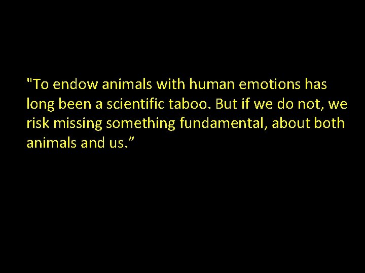 "To endow animals with human emotions has long been a scientific taboo. But if