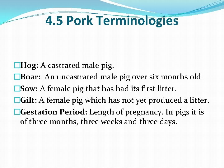 4. 5 Pork Terminologies �Hog: A castrated male pig. �Boar: An uncastrated male pig