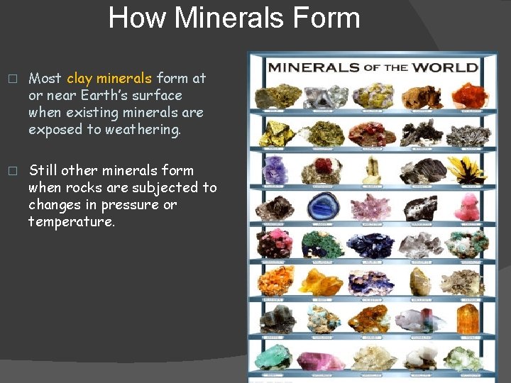 How Minerals Form � Most clay minerals form at or near Earth’s surface when