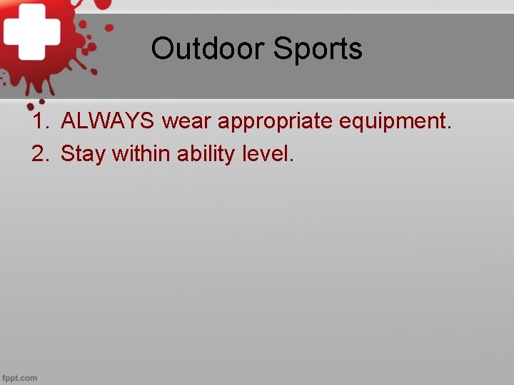 Outdoor Sports 1. ALWAYS wear appropriate equipment. 2. Stay within ability level. 