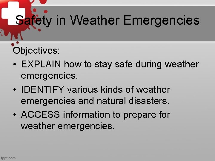 Safety in Weather Emergencies Objectives: • EXPLAIN how to stay safe during weather emergencies.